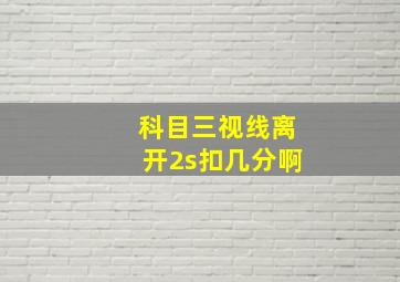 科目三视线离开2s扣几分啊