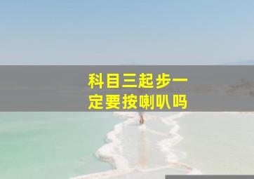 科目三起步一定要按喇叭吗