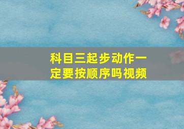 科目三起步动作一定要按顺序吗视频