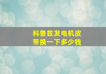 科鲁兹发电机皮带换一下多少钱