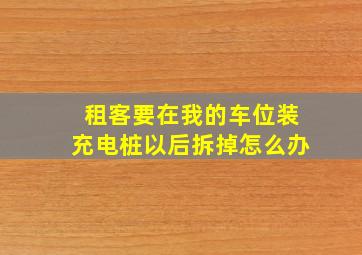 租客要在我的车位装充电桩以后拆掉怎么办