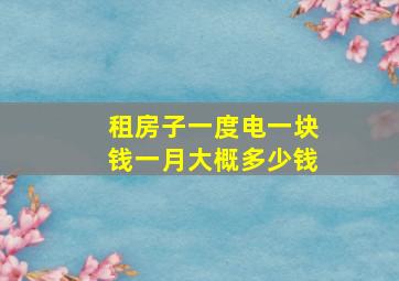 租房子一度电一块钱一月大概多少钱