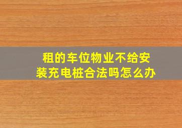 租的车位物业不给安装充电桩合法吗怎么办