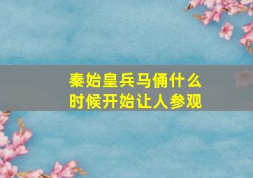 秦始皇兵马俑什么时候开始让人参观