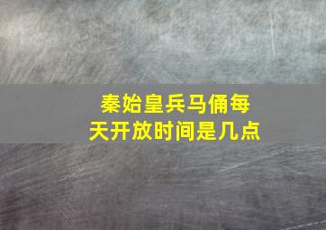 秦始皇兵马俑每天开放时间是几点