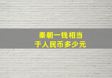 秦朝一钱相当于人民币多少元