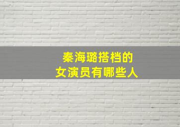 秦海璐搭档的女演员有哪些人