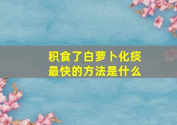 积食了白萝卜化痰最快的方法是什么