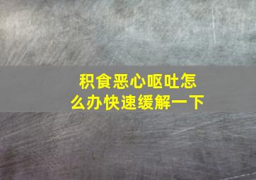 积食恶心呕吐怎么办快速缓解一下