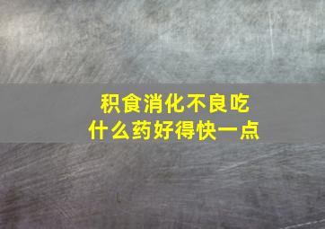 积食消化不良吃什么药好得快一点