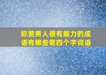 称赞男人很有能力的成语有哪些呢四个字词语