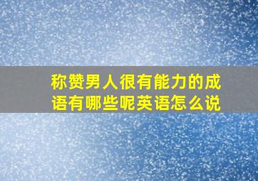 称赞男人很有能力的成语有哪些呢英语怎么说