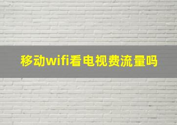 移动wifi看电视费流量吗