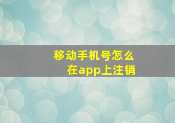 移动手机号怎么在app上注销