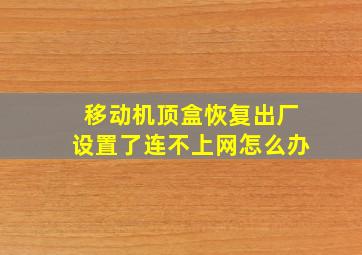 移动机顶盒恢复出厂设置了连不上网怎么办