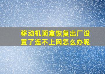 移动机顶盒恢复出厂设置了连不上网怎么办呢