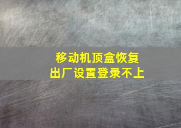 移动机顶盒恢复出厂设置登录不上