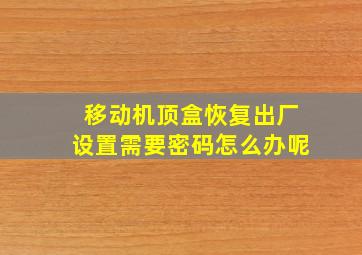 移动机顶盒恢复出厂设置需要密码怎么办呢