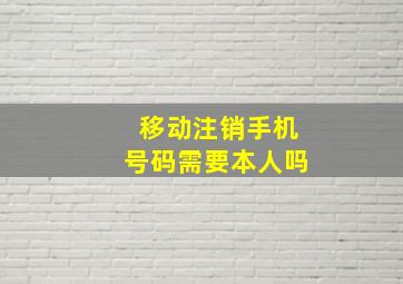 移动注销手机号码需要本人吗