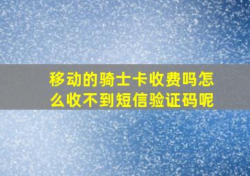 移动的骑士卡收费吗怎么收不到短信验证码呢