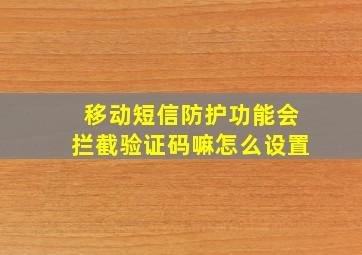 移动短信防护功能会拦截验证码嘛怎么设置