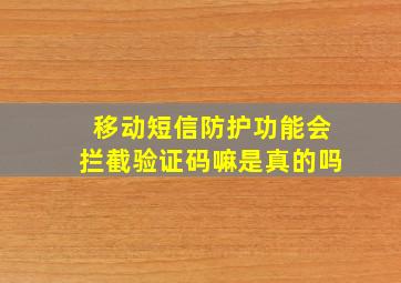 移动短信防护功能会拦截验证码嘛是真的吗