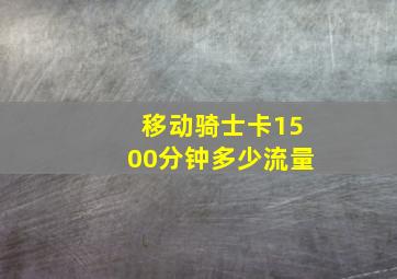 移动骑士卡1500分钟多少流量