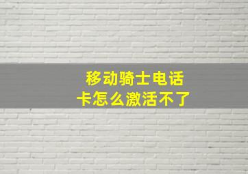 移动骑士电话卡怎么激活不了