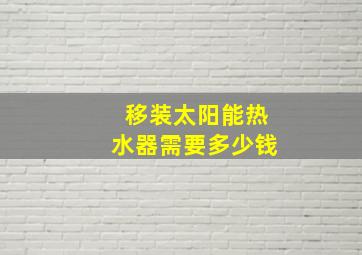 移装太阳能热水器需要多少钱