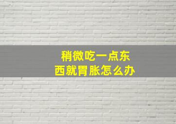 稍微吃一点东西就胃胀怎么办