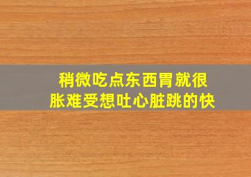 稍微吃点东西胃就很胀难受想吐心脏跳的快