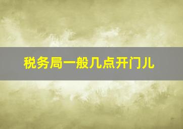 税务局一般几点开门儿