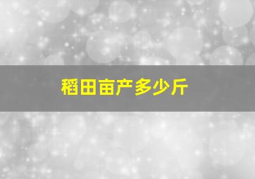 稻田亩产多少斤