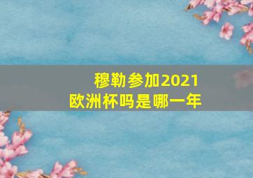 穆勒参加2021欧洲杯吗是哪一年