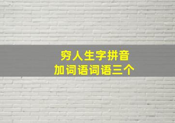 穷人生字拼音加词语词语三个