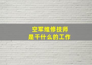 空军维修技师是干什么的工作