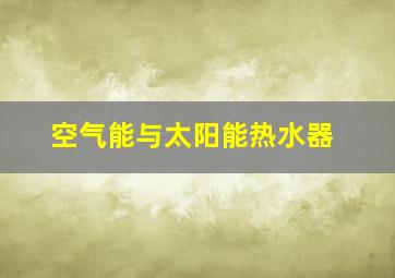 空气能与太阳能热水器