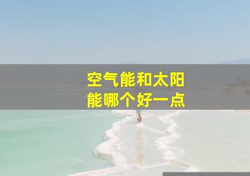 空气能和太阳能哪个好一点