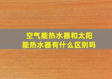 空气能热水器和太阳能热水器有什么区别吗