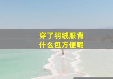 穿了羽绒服背什么包方便呢