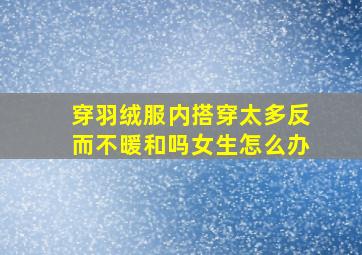 穿羽绒服内搭穿太多反而不暖和吗女生怎么办