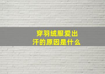 穿羽绒服爱出汗的原因是什么