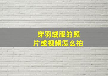 穿羽绒服的照片或视频怎么拍