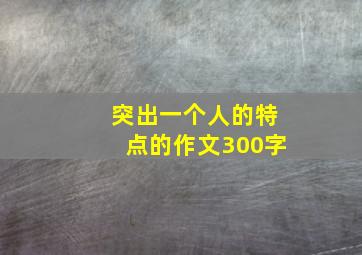 突出一个人的特点的作文300字