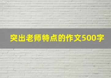 突出老师特点的作文500字