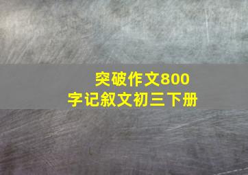 突破作文800字记叙文初三下册