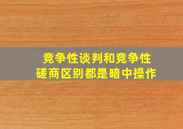 竞争性谈判和竞争性磋商区别都是暗中操作