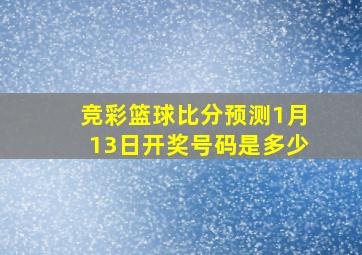 竞彩篮球比分预测1月13日开奖号码是多少