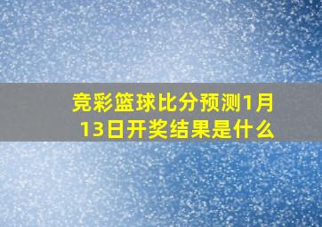 竞彩篮球比分预测1月13日开奖结果是什么