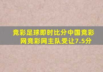 竞彩足球即时比分中国竞彩网竞彩网主队受让7.5分